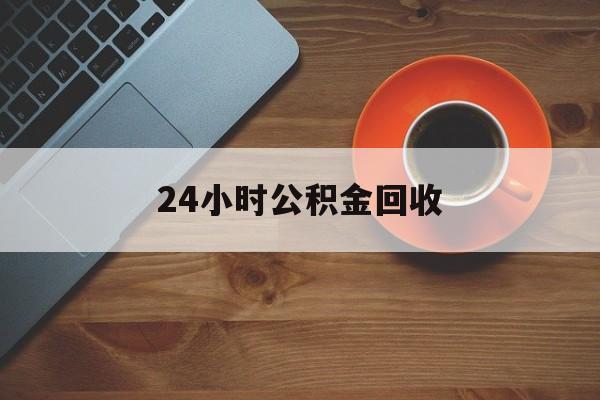 最新24小时公积金回收方法分析(最方便真实的舟山公积金贷款回收是什么意思方法)