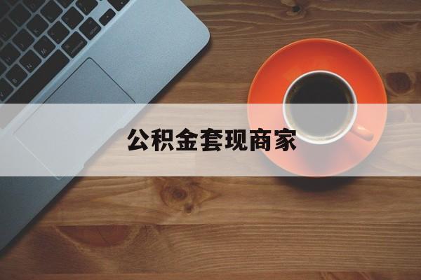 最新公积金套现商家方法分析(最方便真实的舟山实在有点穷怎么能把公积金套现方法)