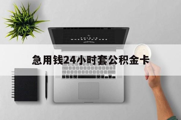 舟山最新急用钱24小时套公积金卡方法分析(最方便真实的舟山急用钱24小时套公积金卡违法吗方法)
