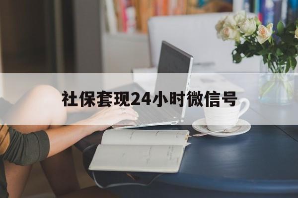 舟山最新社保套现24小时微信号方法分析(最方便真实的舟山24小时套社保卡 微信方法)