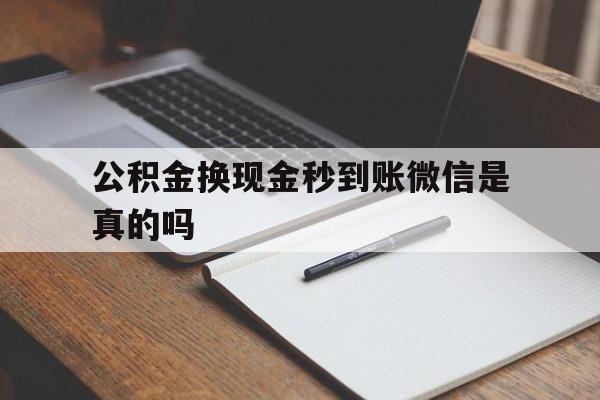 舟山最新公积金换现金秒到账微信是真的吗方法分析(最方便真实的舟山公积金提现到微信方法)