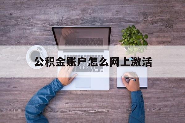 舟山最新公积金账户怎么网上激活方法分析(最方便真实的舟山公积金账户怎么网上激活的方法)
