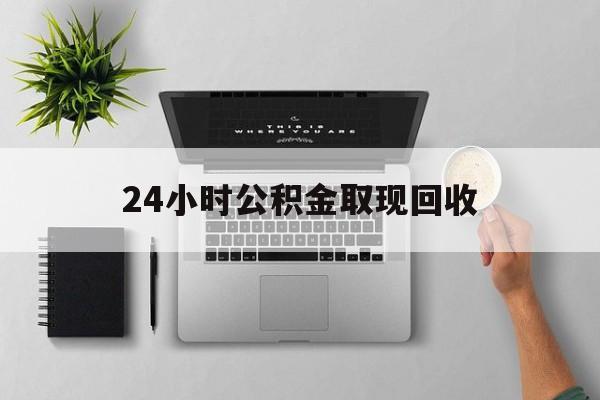 舟山最新24小时公积金取现回收方法分析(最方便真实的舟山24小时公积金取现回收多久到账方法)