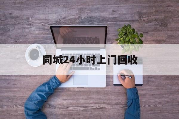 舟山关于同城24小时上门回收的信息