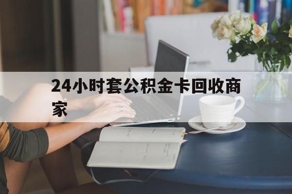 舟山最新24小时套公积金卡回收商家方法分析(最方便真实的舟山24小时套公积金卡回收商家会知道吗方法)
