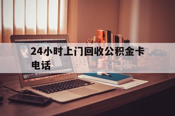 舟山最新24小时上门回收公积金卡电话方法分析(最方便真实的舟山24小时上门回收公积金卡电话方法)