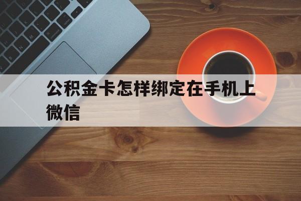 舟山最新公积金卡怎样绑定在手机上微信方法分析(最方便真实的舟山住房公积金卡怎么绑定微信方法)