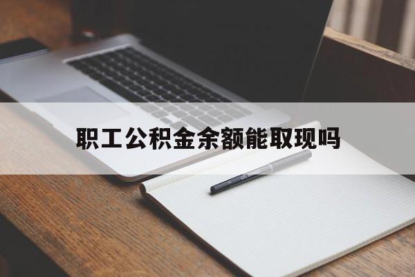 舟山最新职工公积金余额能取现吗方法分析(最方便真实的舟山职工公积金余额能取现吗怎么取方法)