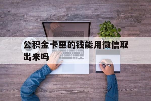 舟山最新公积金卡里的钱能用微信取出来吗方法分析(最方便真实的舟山公积金卡微信可以提现吗方法)