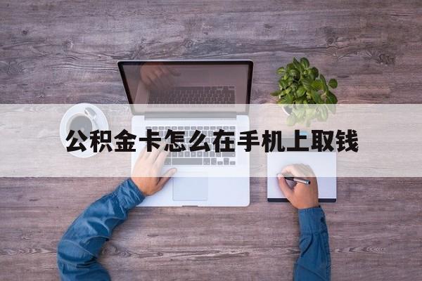 舟山最新公积金卡怎么在手机上取钱方法分析(最方便真实的舟山公积金卡怎么在手机上激活方法)