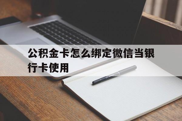 舟山最新公积金卡怎么绑定微信当银行卡使用方法分析(最方便真实的舟山公积金卡怎么绑定微信当银行卡使用呢方法)