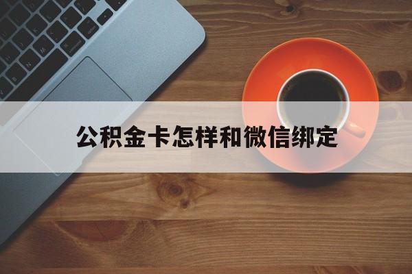 舟山最新公积金卡怎样和微信绑定方法分析(最方便真实的舟山公积金卡绑定微信可以消费吗方法)