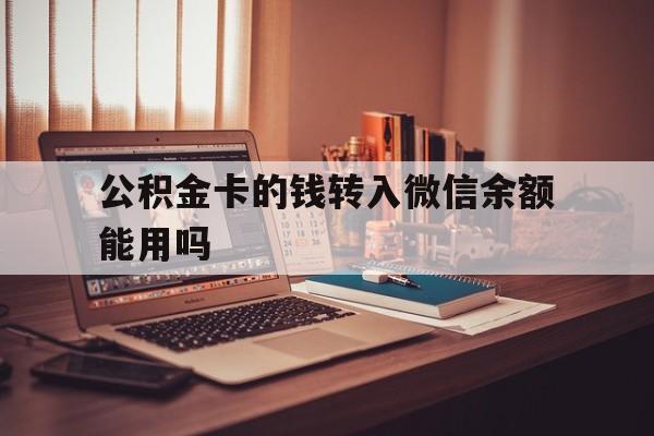 舟山最新公积金卡的钱转入微信余额能用吗方法分析(最方便真实的舟山公积金的钱转到银行卡里能取出来用吗方法)